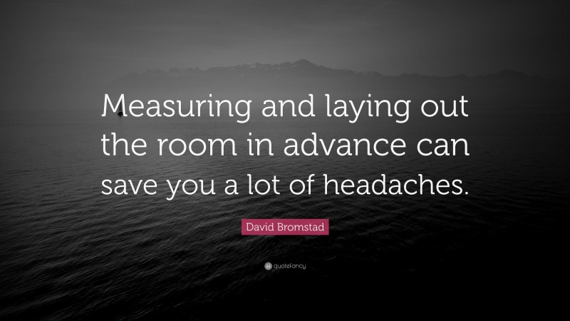 David Bromstad Quote: “Measuring and laying out the room in advance can save you a lot of headaches.”