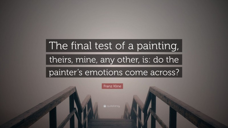 Franz Kline Quote: “The final test of a painting, theirs, mine, any other, is: do the painter’s emotions come across?”