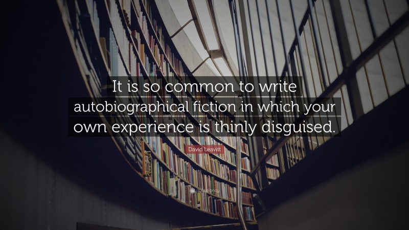 David Leavitt Quote: “It is so common to write autobiographical fiction in which your own experience is thinly disguised.”