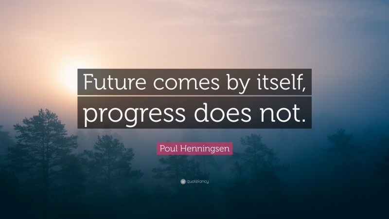 Poul Henningsen Quote: “Future comes by itself, progress does not.”
