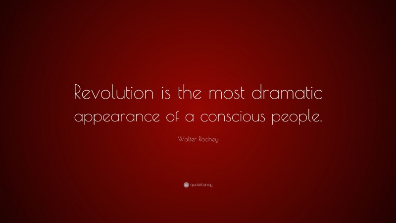 Walter Rodney Quote: “Revolution is the most dramatic appearance of a conscious people.”