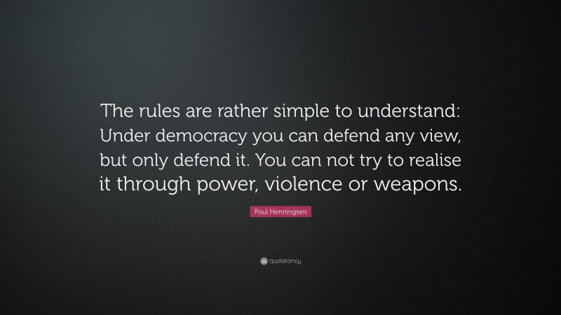 Poul Henningsen Quote: “The rules are rather simple to understand: Under democracy you can defend any view, but only defend it. You can not try to realise it through power, violence or weapons.”