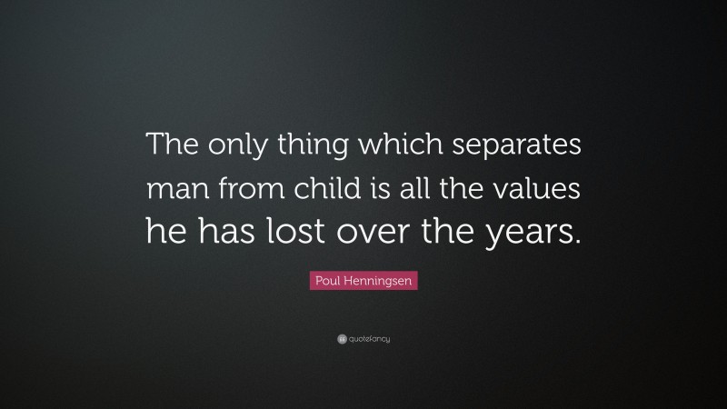 Poul Henningsen Quote: “The only thing which separates man from child is all the values he has lost over the years.”