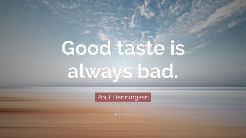 Poul Henningsen Quote: “Good taste is always bad.”