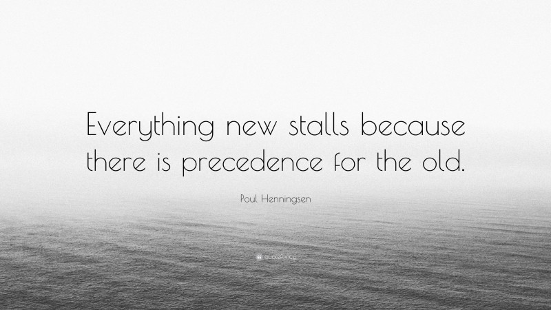 Poul Henningsen Quote: “Everything new stalls because there is precedence for the old.”