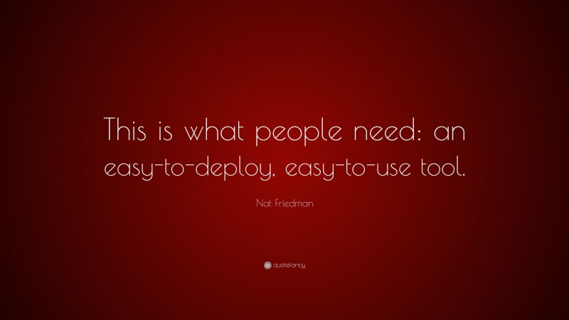 Nat Friedman Quote: “This is what people need: an easy-to-deploy, easy-to-use tool.”