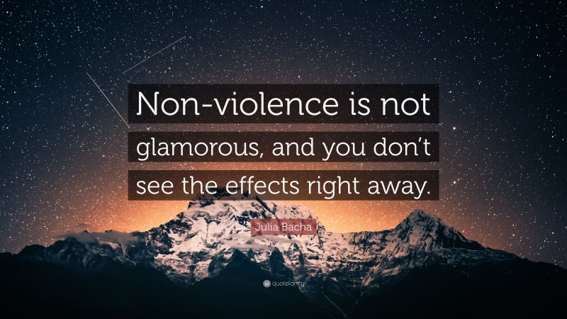 Julia Bacha Quote: “Non-violence is not glamorous, and you don’t see the effects right away.”