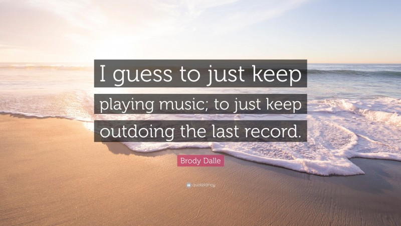 Brody Dalle Quote: “I guess to just keep playing music; to just keep outdoing the last record.”