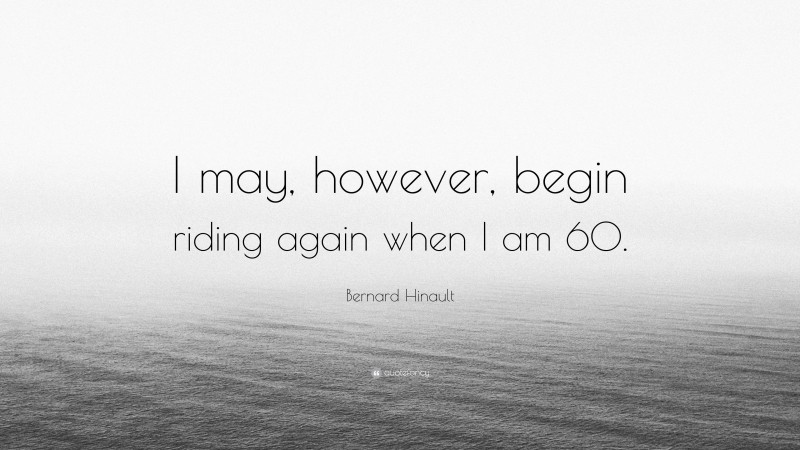 Bernard Hinault Quote: “I may, however, begin riding again when I am 60.”