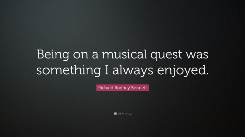 Richard Rodney Bennett Quote: “Being on a musical quest was something I always enjoyed.”