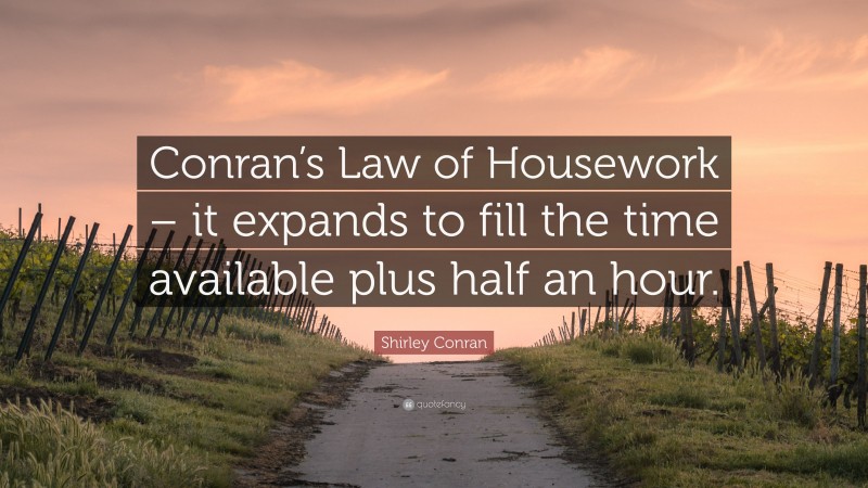 Shirley Conran Quote: “Conran’s Law of Housework – it expands to fill the time available plus half an hour.”