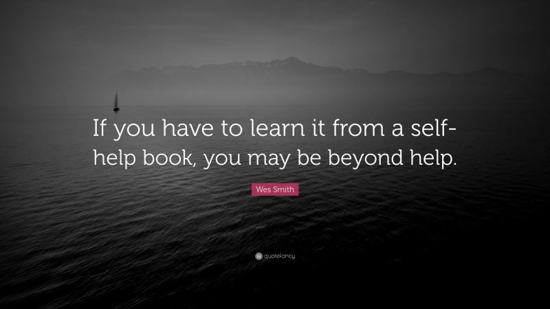Wes Smith Quote: “If you have to learn it from a self-help book, you may be beyond help.”