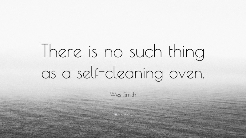 Wes Smith Quote: “There is no such thing as a self-cleaning oven.”
