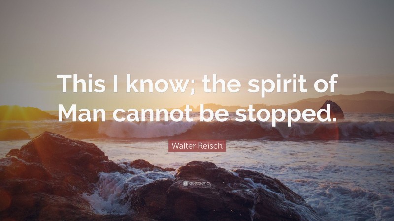 Walter Reisch Quote: “This I know; the spirit of Man cannot be stopped.”