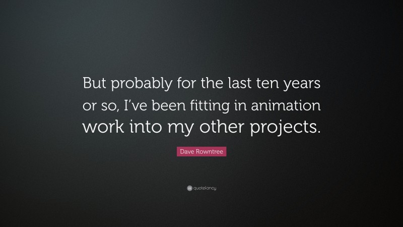 Dave Rowntree Quote: “But probably for the last ten years or so, I’ve been fitting in animation work into my other projects.”