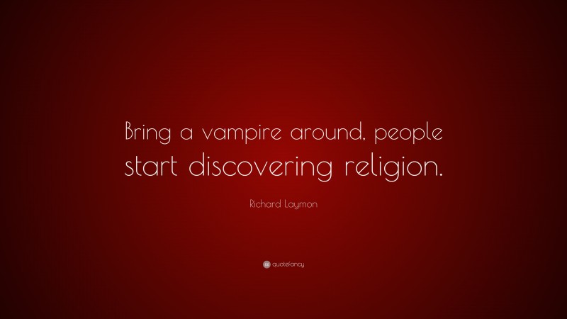 Richard Laymon Quote: “Bring a vampire around, people start discovering religion.”