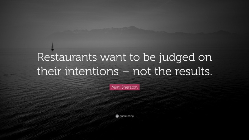 Mimi Sheraton Quote: “Restaurants want to be judged on their intentions – not the results.”