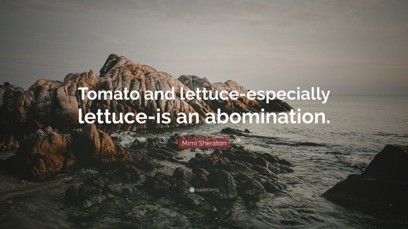 Mimi Sheraton Quote: “Tomato and lettuce-especially lettuce-is an abomination.”