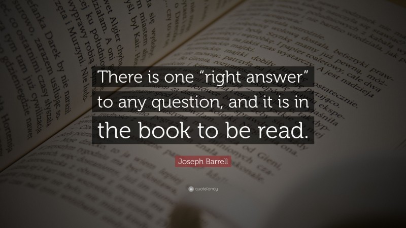 Joseph Barrell Quote: “There is one “right answer” to any question, and it is in the book to be read.”