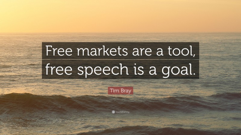 Tim Bray Quote: “Free markets are a tool, free speech is a goal.”