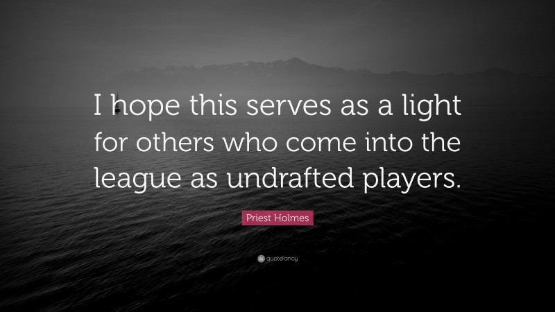 Priest Holmes Quote: “I hope this serves as a light for others who come into the league as undrafted players.”