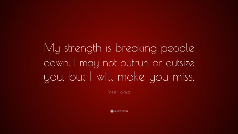 Priest Holmes Quote: “My strength is breaking people down. I may not outrun or outsize you, but I will make you miss.”