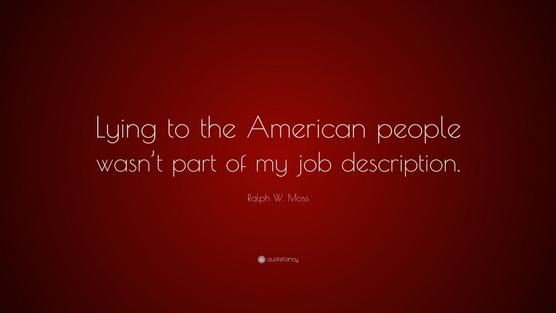 Ralph W. Moss Quote: “Lying to the American people wasn’t part of my job description.”