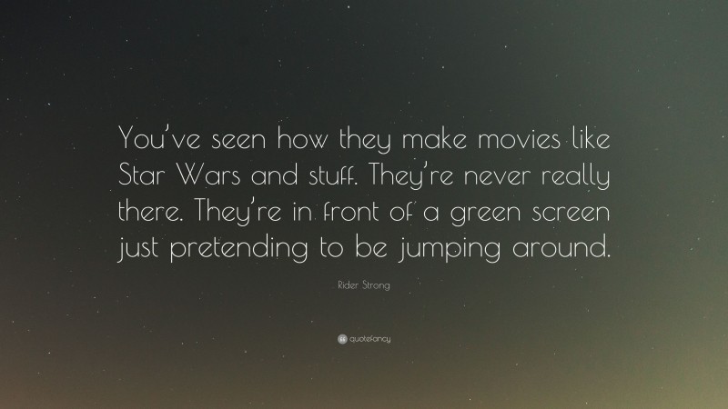 Rider Strong Quote: “You’ve seen how they make movies like Star Wars and stuff. They’re never really there. They’re in front of a green screen just pretending to be jumping around.”