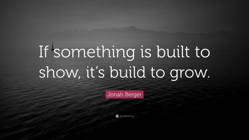 Jonah Berger Quote: “If something is built to show, it’s build to grow.”
