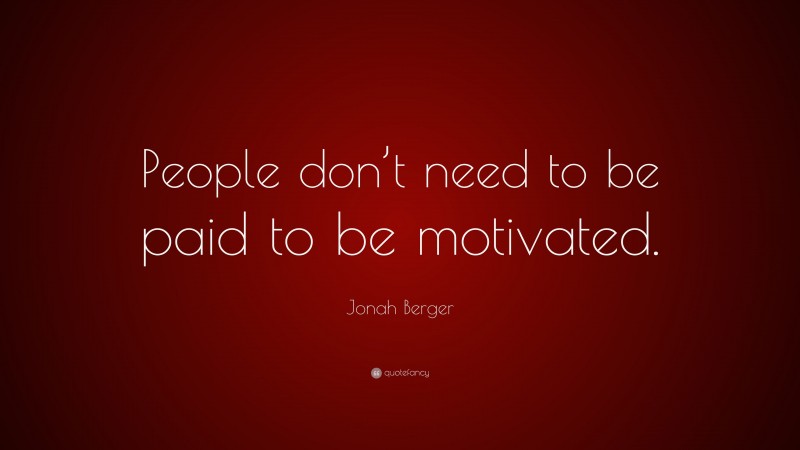 Jonah Berger Quote: “People don’t need to be paid to be motivated.”