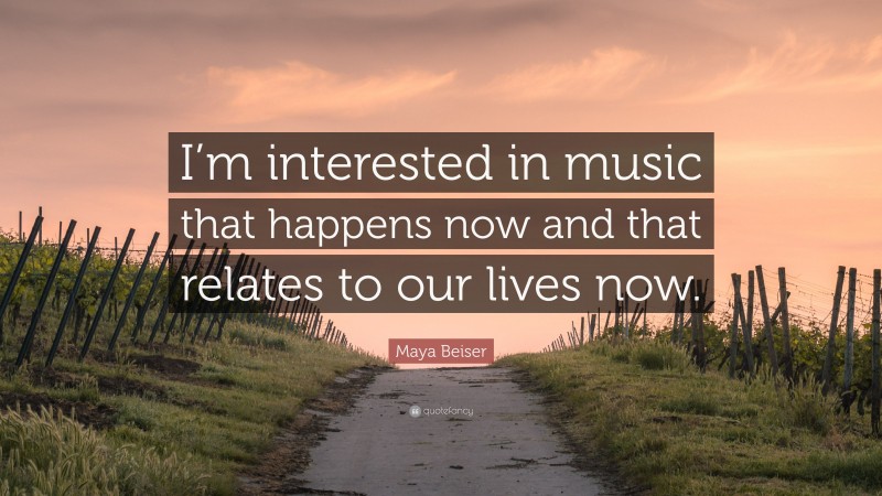 Maya Beiser Quote: “I’m interested in music that happens now and that relates to our lives now.”