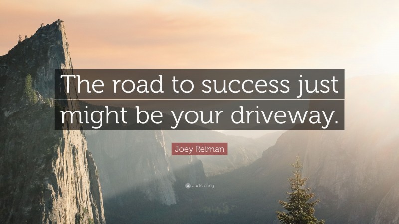 Joey Reiman Quote: “The road to success just might be your driveway.”
