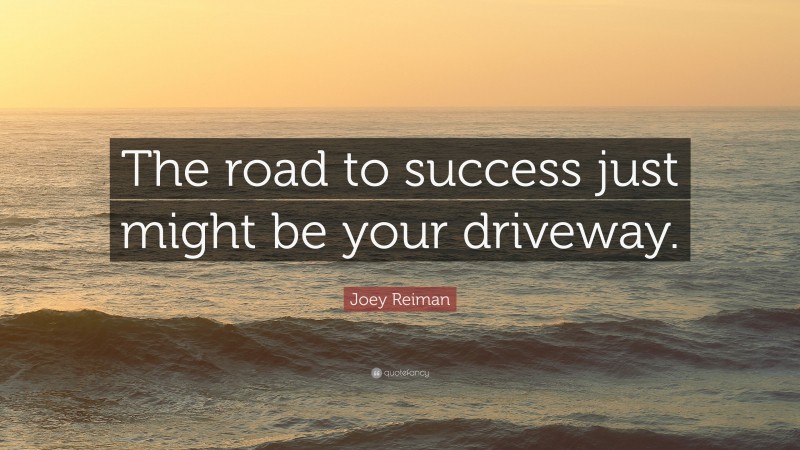 Joey Reiman Quote: “The road to success just might be your driveway.”