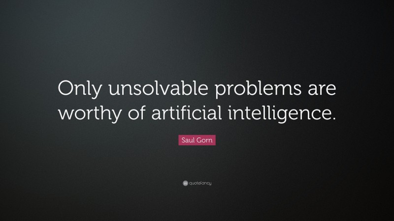 Saul Gorn Quote: “Only unsolvable problems are worthy of artificial intelligence.”