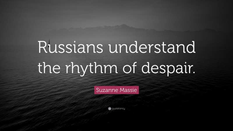 Suzanne Massie Quote: “Russians understand the rhythm of despair.”