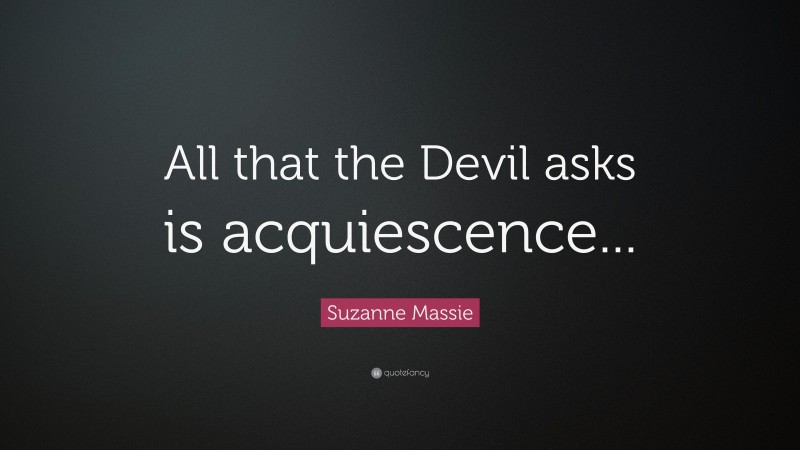 Suzanne Massie Quote: “All that the Devil asks is acquiescence...”