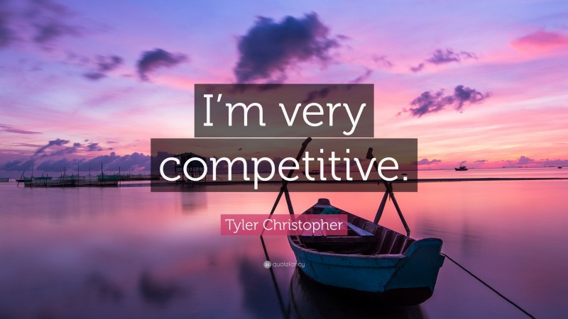 Tyler Christopher Quote: “I’m very competitive.”