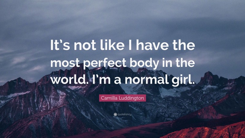 Camilla Luddington Quote: “It’s not like I have the most perfect body in the world. I’m a normal girl.”