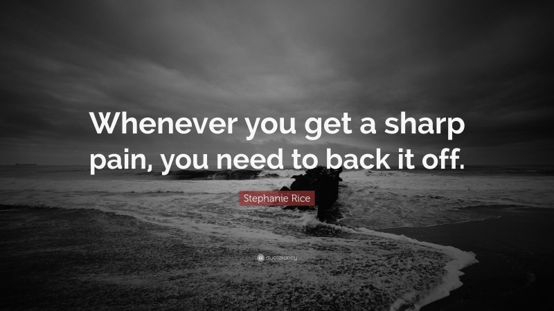 Stephanie Rice Quote: “Whenever you get a sharp pain, you need to back it off.”