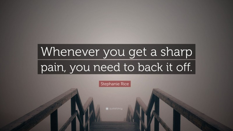 Stephanie Rice Quote: “Whenever you get a sharp pain, you need to back it off.”