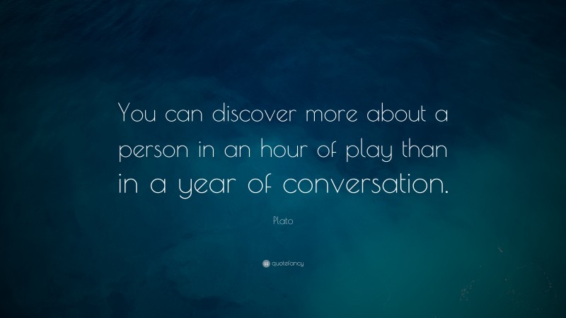 Plato Quote: “You can discover more about a person in an hour of play than in a year of conversation.”