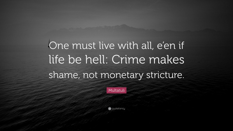 Multatuli Quote: “One must live with all, e’en if life be hell: Crime makes shame, not monetary stricture.”