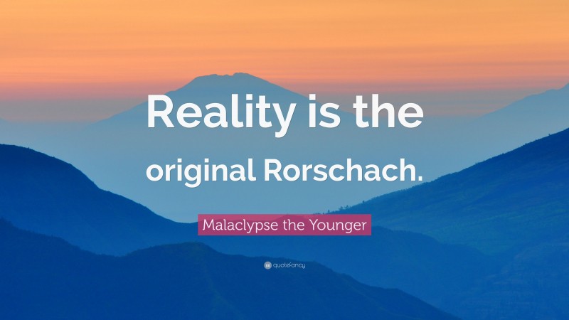 Malaclypse the Younger Quote: “Reality is the original Rorschach.”