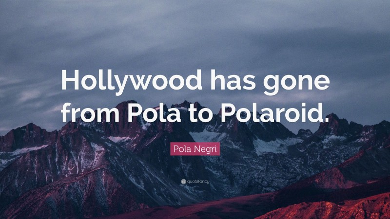 Pola Negri Quote: “Hollywood has gone from Pola to Polaroid.”