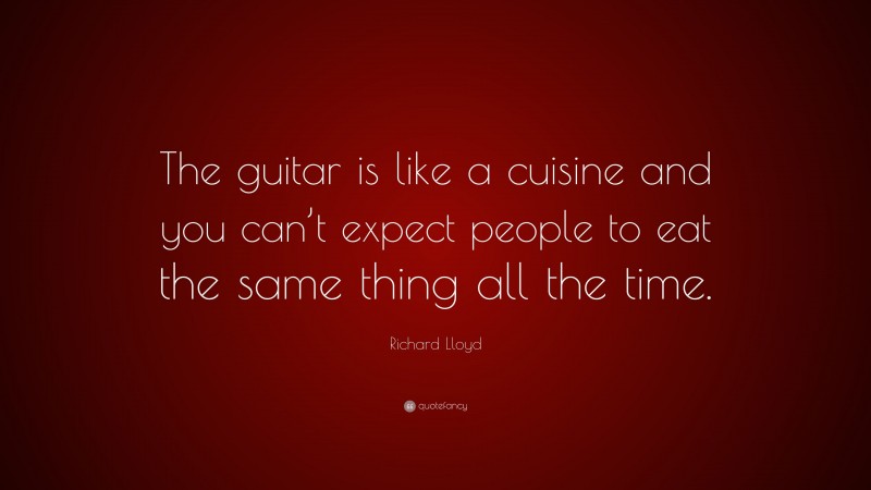 Richard Lloyd Quote: “The guitar is like a cuisine and you can’t expect people to eat the same thing all the time.”