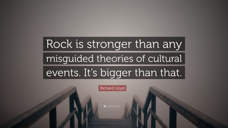 Richard Lloyd Quote: “Rock is stronger than any misguided theories of cultural events. It’s bigger than that.”