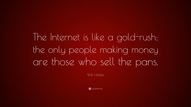 Will Hobbs Quote: “The Internet is like a gold-rush; the only people making money are those who sell the pans.”