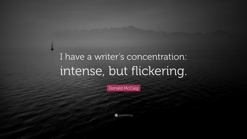 Donald McCaig Quote: “I have a writer’s concentration: intense, but flickering.”