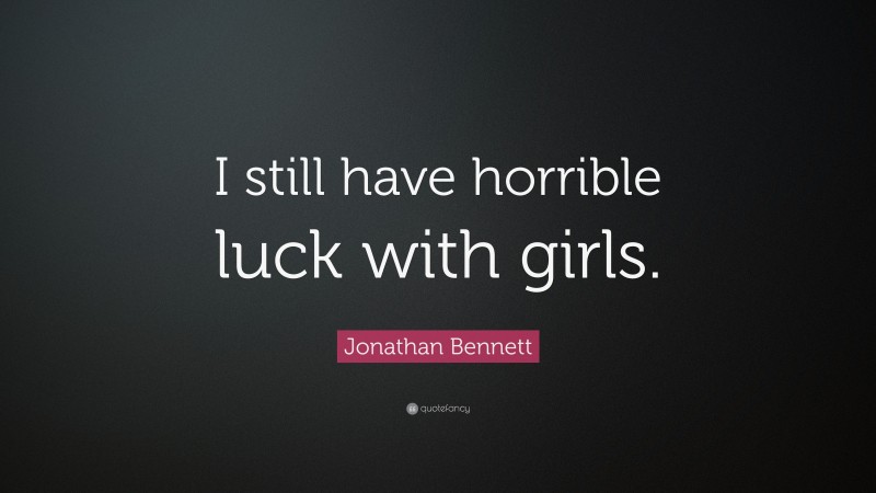 Jonathan Bennett Quote: “I still have horrible luck with girls.”