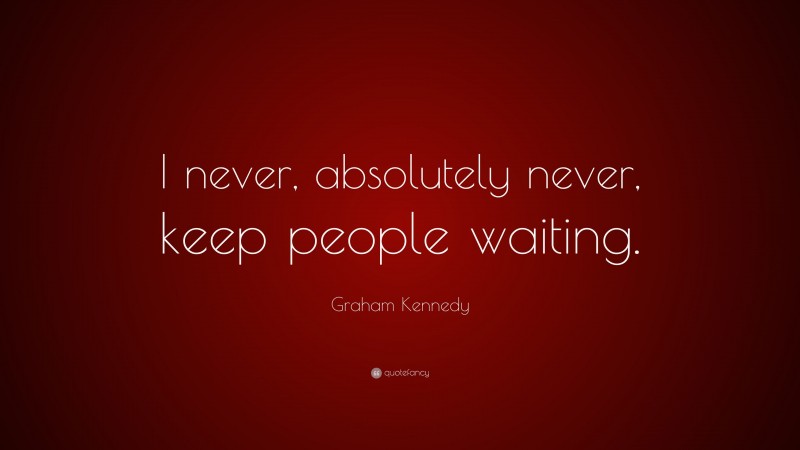 Graham Kennedy Quote: “I never, absolutely never, keep people waiting.”